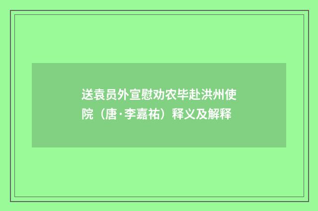 送袁员外宣慰劝农毕赴洪州使院（唐·李嘉祐）释义及解释