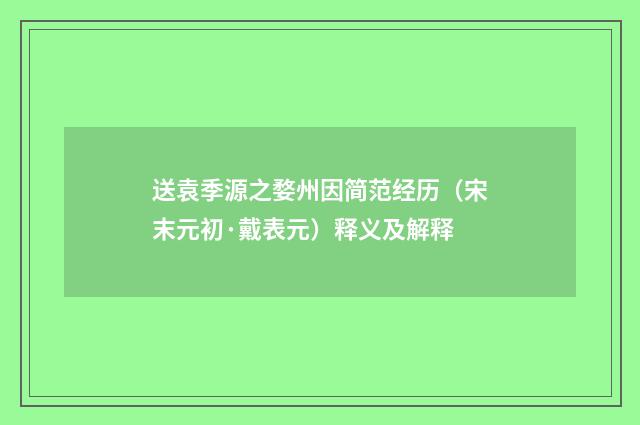 送袁季源之婺州因简范经历（宋末元初·戴表元）释义及解释