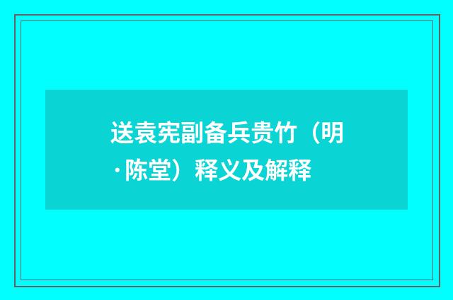 送袁宪副备兵贵竹（明·陈堂）释义及解释