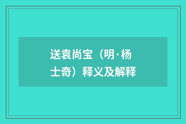 送袁尚宝（明·杨士奇）释义及解释