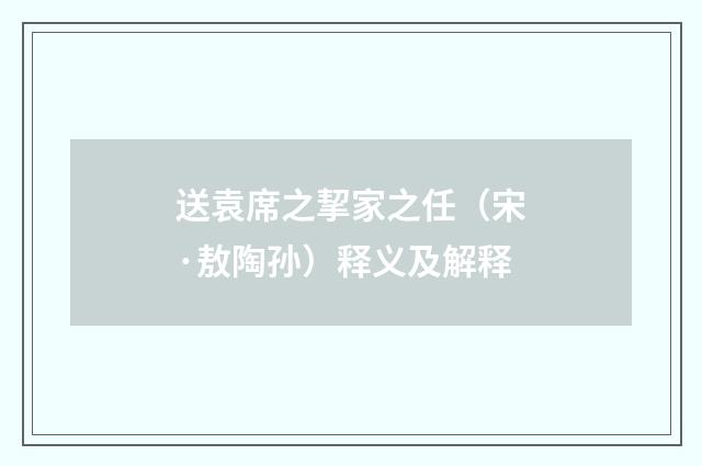 送袁席之挈家之任（宋·敖陶孙）释义及解释