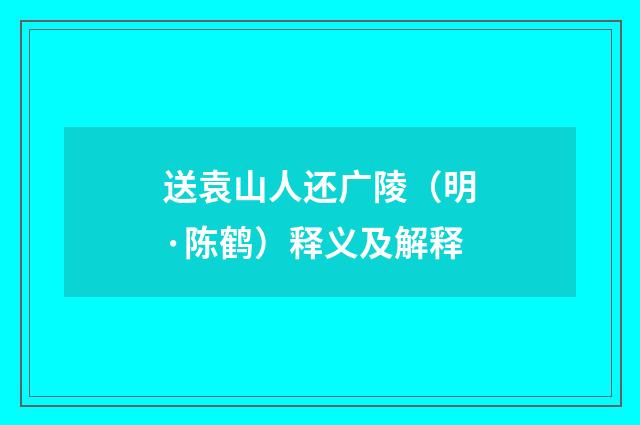 送袁山人还广陵（明·陈鹤）释义及解释