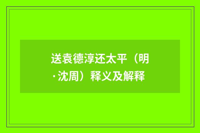 送袁德淳还太平（明·沈周）释义及解释