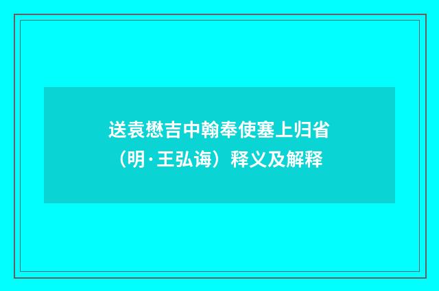 送袁懋吉中翰奉使塞上归省（明·王弘诲）释义及解释