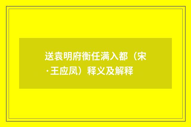 送袁明府衡任满入都（宋·王应凤）释义及解释