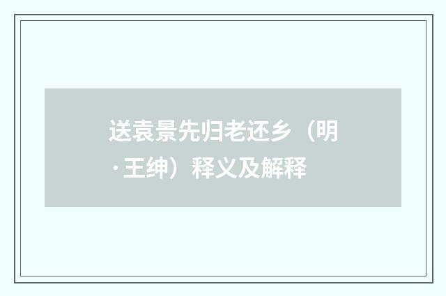 送袁景先归老还乡（明·王绅）释义及解释