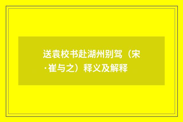 送袁校书赴湖州别驾（宋·崔与之）释义及解释
