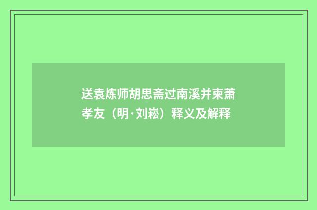 送袁炼师胡思斋过南溪并柬萧孝友（明·刘崧）释义及解释