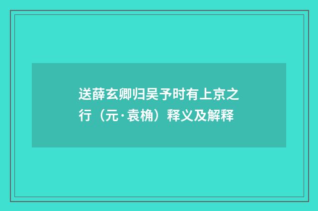 送薛玄卿归吴予时有上京之行（元·袁桷）释义及解释
