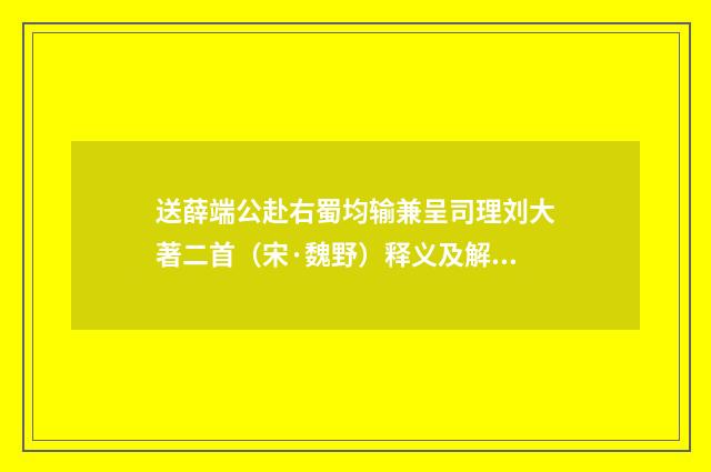 送薛端公赴右蜀均输兼呈司理刘大著二首（宋·魏野）释义及解释