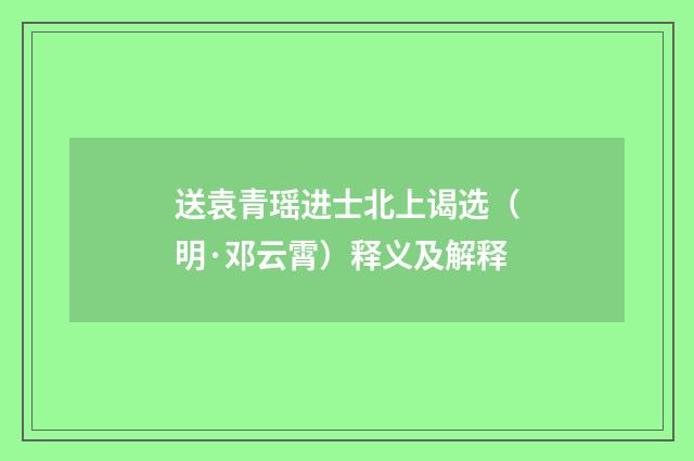 送袁青瑶进士北上谒选（明·邓云霄）释义及解释