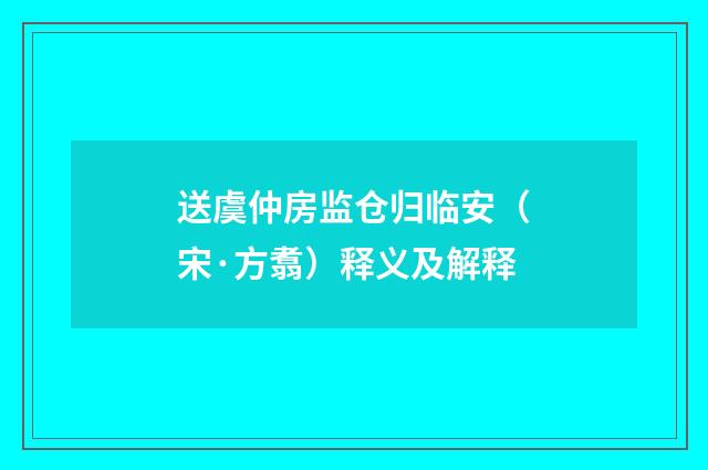 送虞仲房监仓归临安（宋·方翥）释义及解释