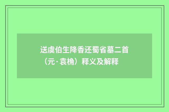 送虞伯生降香还蜀省墓二首（元·袁桷）释义及解释