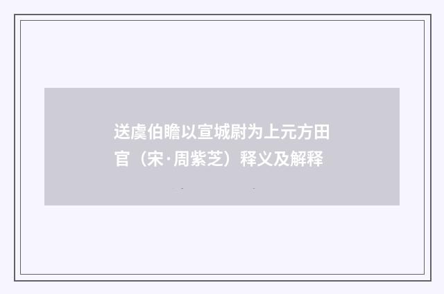 送虞伯瞻以宣城尉为上元方田官（宋·周紫芝）释义及解释