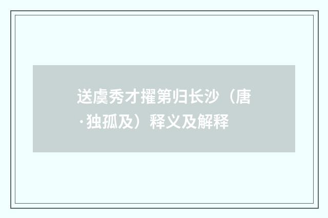 送虞秀才擢第归长沙（唐·独孤及）释义及解释