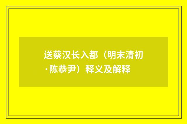 送蔡汉长入都（明末清初·陈恭尹）释义及解释