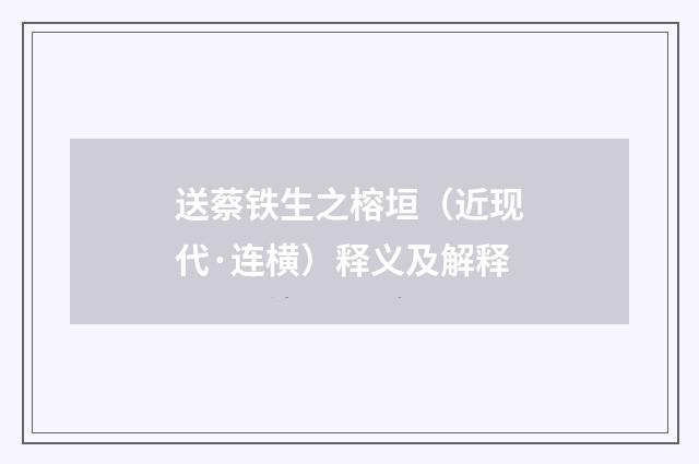 送蔡铁生之榕垣（近现代·连横）释义及解释