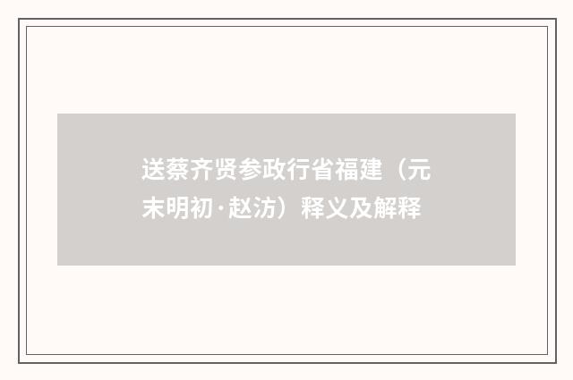 送蔡齐贤参政行省福建（元末明初·赵汸）释义及解释