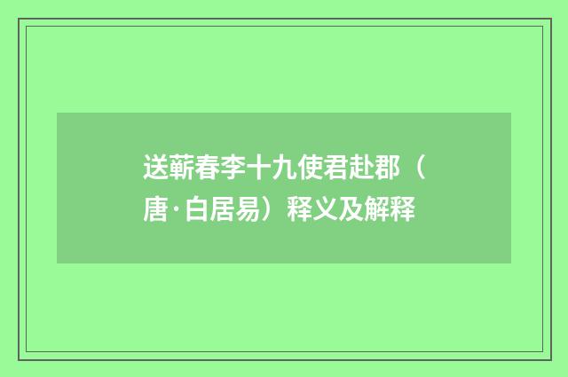 送蕲春李十九使君赴郡（唐·白居易）释义及解释