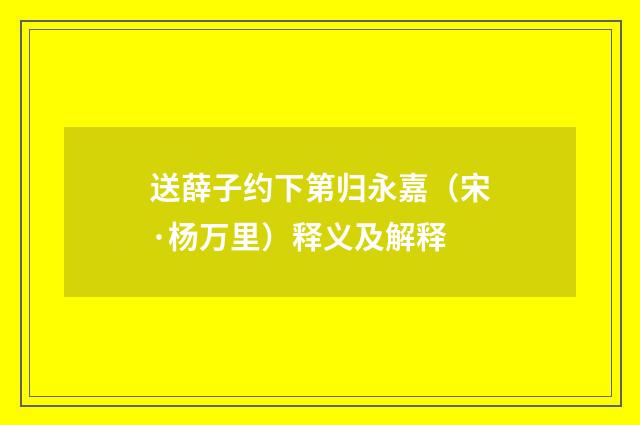 送薛子约下第归永嘉（宋·杨万里）释义及解释