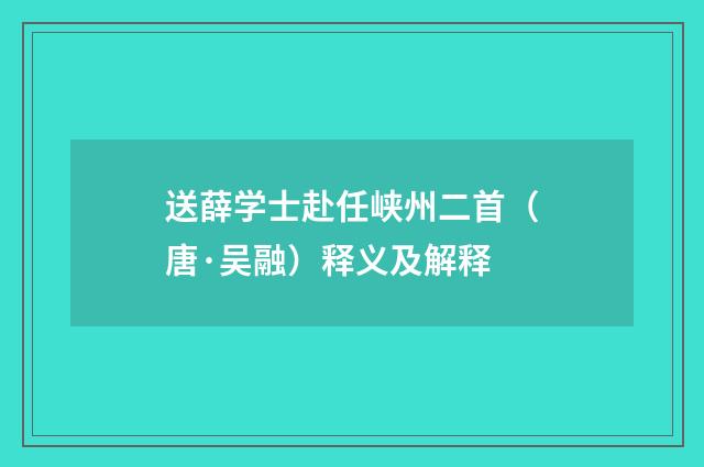 送薛学士赴任峡州二首（唐·吴融）释义及解释