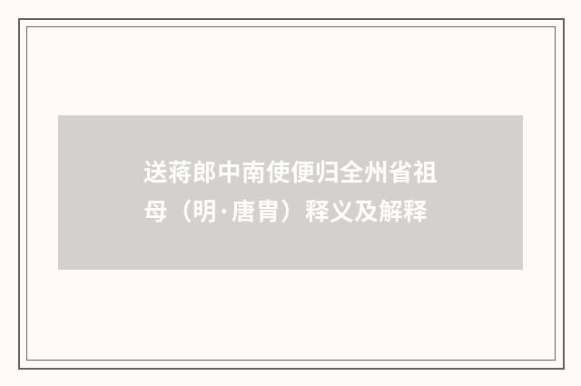 送蒋郎中南使便归全州省祖母（明·唐胄）释义及解释