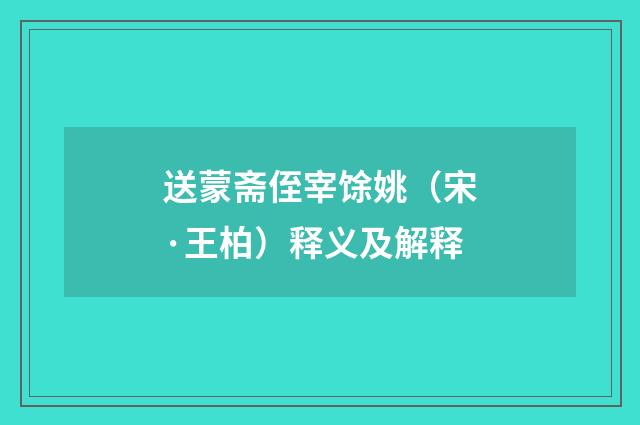 送蒙斋侄宰馀姚（宋·王柏）释义及解释