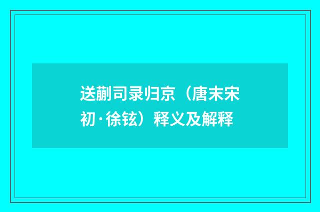送蒯司录归京（唐末宋初·徐铉）释义及解释