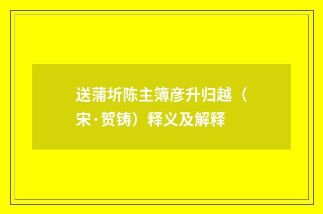 送蒲圻陈主簿彦升归越（宋·贺铸）释义及解释