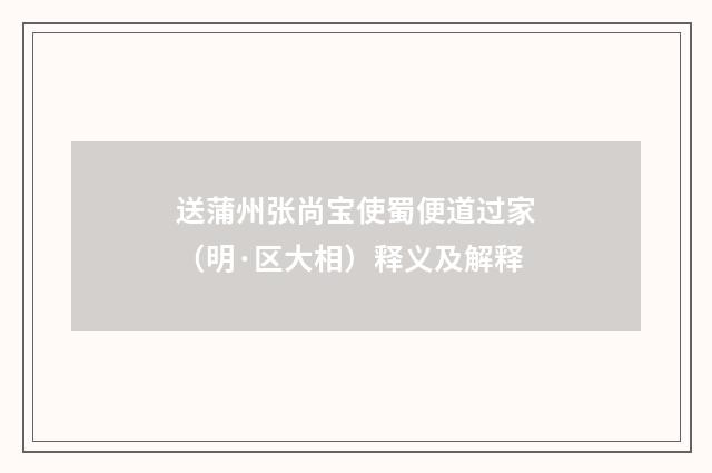 送蒲州张尚宝使蜀便道过家（明·区大相）释义及解释