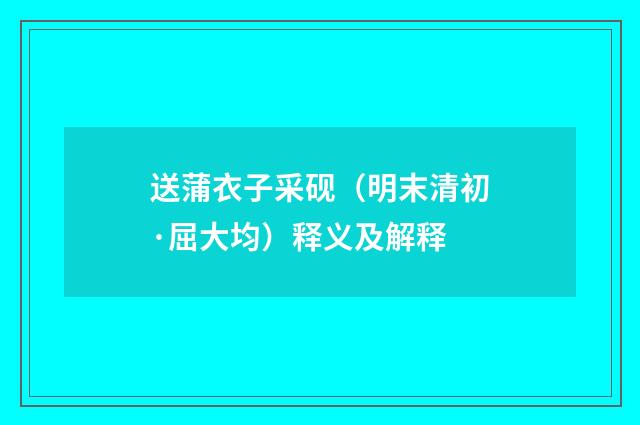 送蒲衣子采砚（明末清初·屈大均）释义及解释