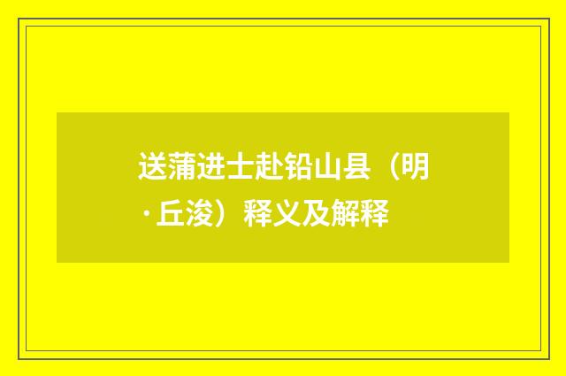 送蒲进士赴铅山县（明·丘浚）释义及解释