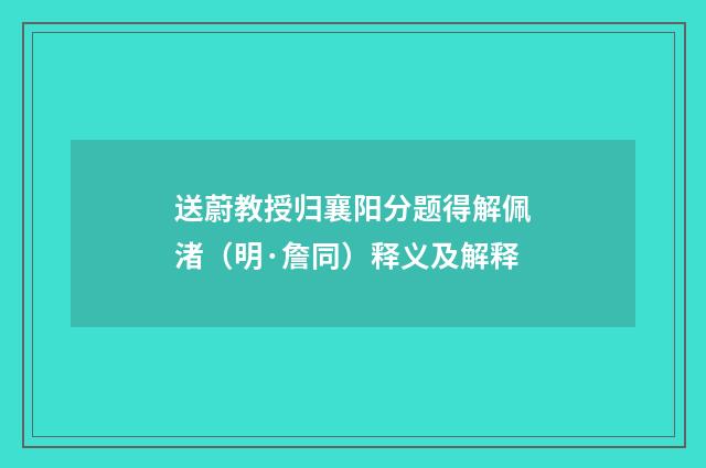 送蔚教授归襄阳分题得解佩渚（明·詹同）释义及解释