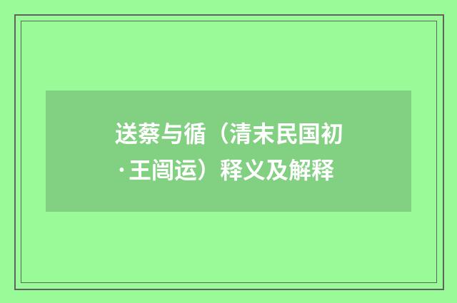 送蔡与循（清末民国初·王闿运）释义及解释