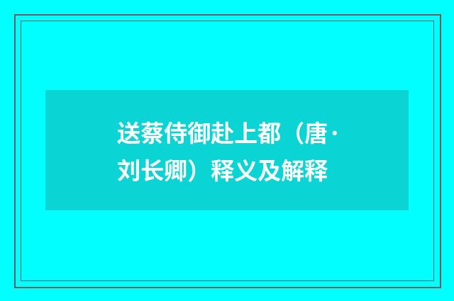 送蔡侍御赴上都（唐·刘长卿）释义及解释