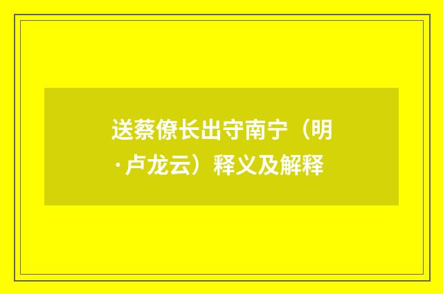 送蔡僚长出守南宁（明·卢龙云）释义及解释