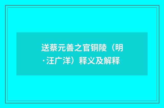 送蔡元善之官铜陵（明·汪广洋）释义及解释