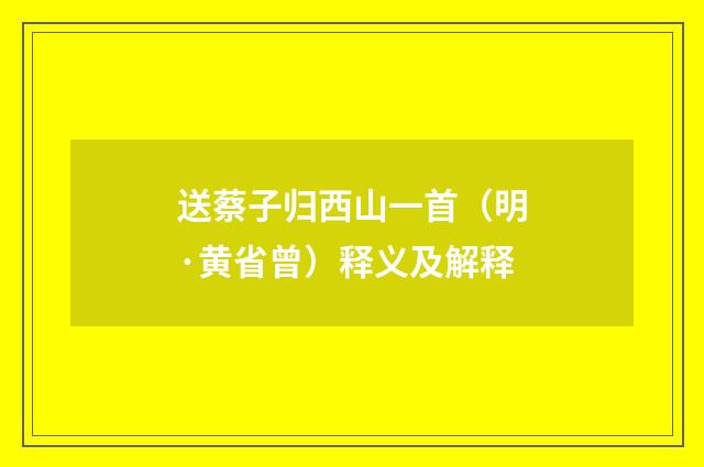 送蔡子归西山一首（明·黄省曾）释义及解释