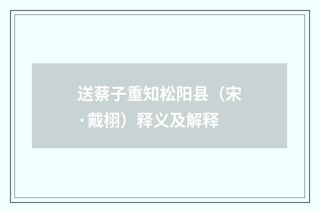 送蔡子重知松阳县（宋·戴栩）释义及解释