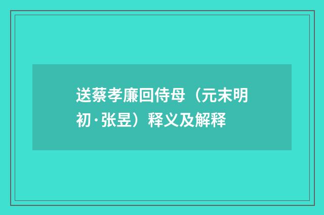 送蔡孝廉回侍母（元末明初·张昱）释义及解释