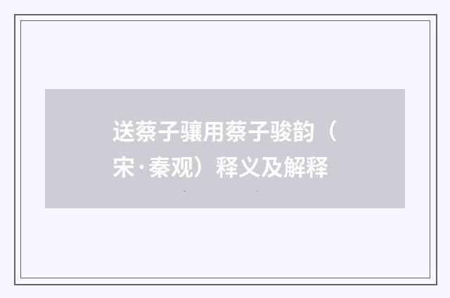 送蔡子骧用蔡子骏韵（宋·秦观）释义及解释