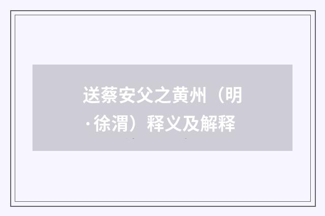 送蔡安父之黄州（明·徐渭）释义及解释