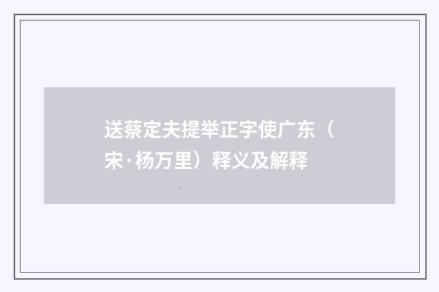 送蔡定夫提举正字使广东（宋·杨万里）释义及解释