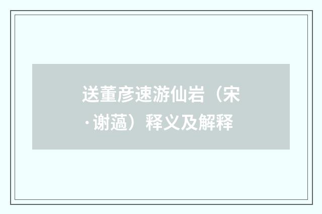 送董彦速游仙岩（宋·谢薖）释义及解释
