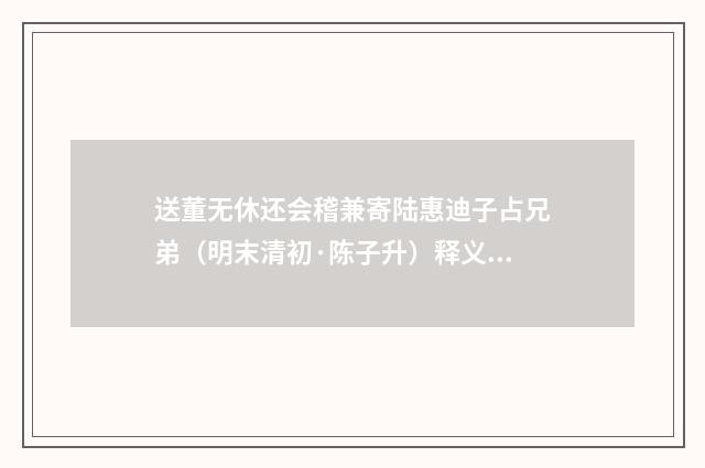 送董无休还会稽兼寄陆惠迪子占兄弟（明末清初·陈子升）释义及解释