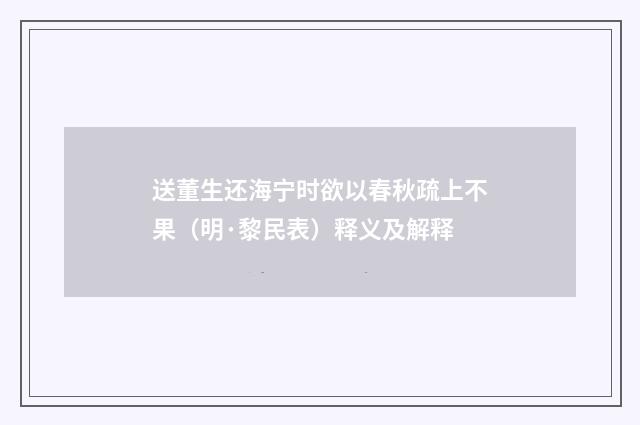 送董生还海宁时欲以春秋疏上不果（明·黎民表）释义及解释