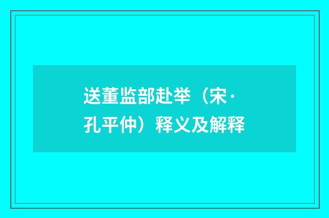 送董监部赴举（宋·孔平仲）释义及解释