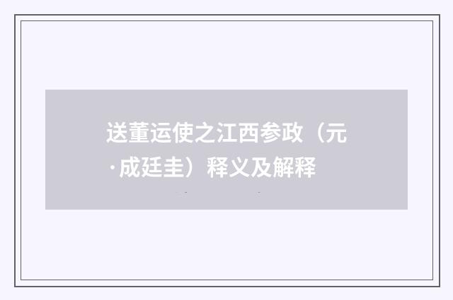 送董运使之江西参政（元·成廷圭）释义及解释