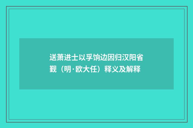 送萧进士以孚饷边因归汉阳省觐（明·欧大任）释义及解释