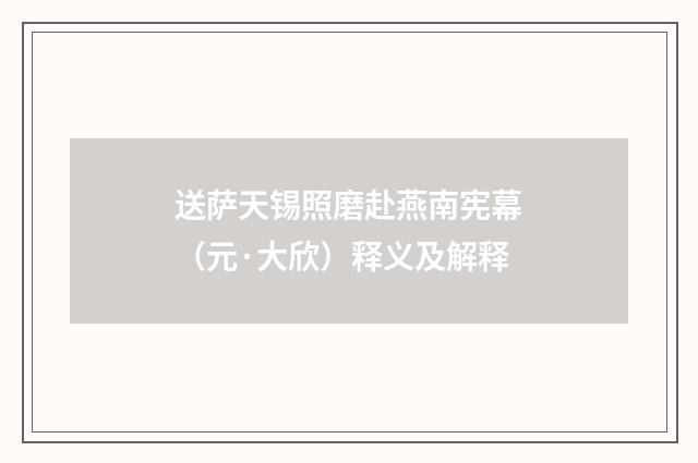 送萨天锡照磨赴燕南宪幕（元·大欣）释义及解释
